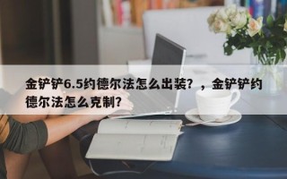 金铲铲6.5约德尔法怎么出装？，金铲铲约德尔法怎么克制？