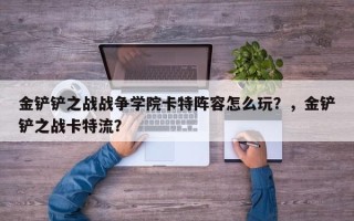 金铲铲之战战争学院卡特阵容怎么玩？，金铲铲之战卡特流？