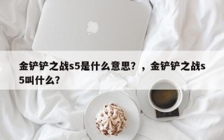 金铲铲之战s5是什么意思？，金铲铲之战s5叫什么？