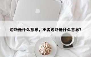 边路是什么意思，王者边路是什么意思？