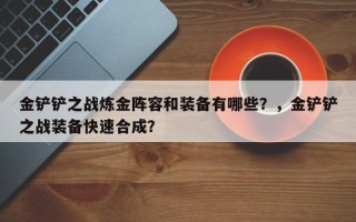 金铲铲之战炼金阵容和装备有哪些？，金铲铲之战装备快速合成？