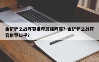 金铲铲之战阵容推荐最强阵容？金铲铲之战阵容推荐知乎？