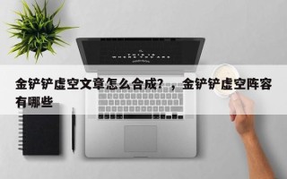 金铲铲虚空文章怎么合成？，金铲铲虚空阵容有哪些