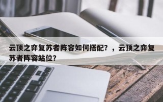 云顶之弈复苏者阵容如何搭配？，云顶之弈复苏者阵容站位？