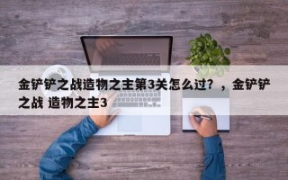 金铲铲之战造物之主第3关怎么过？，金铲铲之战 造物之主3