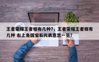 王者荣耀王者框有几种?，王者荣耀王者框有几种 右上角圆宝石代表意思一览？