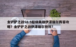 金铲铲之战S8.5超级英雄伊泽瑞尔阵容攻略？金铲铲之战伊泽瑞尔特效？