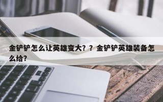 金铲铲怎么让英雄变大？？金铲铲英雄装备怎么给？