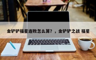 金铲铲福星连败怎么算？，金铲铲之战 福星