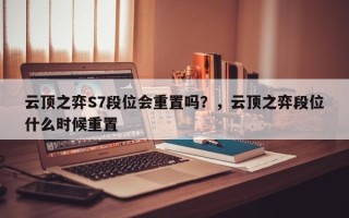 云顶之弈S7段位会重置吗？，云顶之弈段位什么时候重置