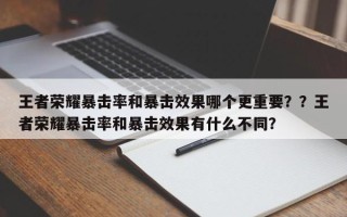 王者荣耀暴击率和暴击效果哪个更重要？？王者荣耀暴击率和暴击效果有什么不同？