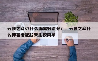 云顶之弈s7什么阵容好混分？，云顶之弈什么阵容搭配起来比较简单