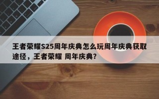 王者荣耀S25周年庆典怎么玩周年庆典获取途径，王者荣耀 周年庆典？
