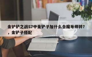 金铲铲之战S7中金铲子加什么合魔导师转？，金铲子搭配
