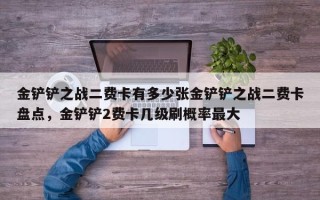 金铲铲之战二费卡有多少张金铲铲之战二费卡盘点，金铲铲2费卡几级刷概率最大