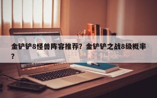 金铲铲8怪兽阵容推荐？金铲铲之战8级概率？