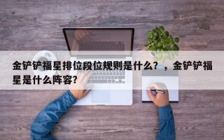 金铲铲福星排位段位规则是什么？，金铲铲福星是什么阵容？