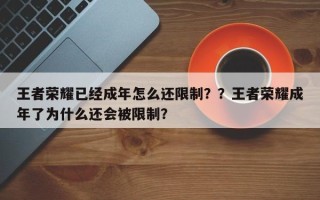 王者荣耀已经成年怎么还限制？？王者荣耀成年了为什么还会被限制？