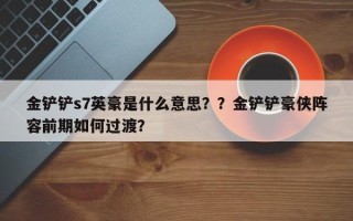 金铲铲s7英豪是什么意思？？金铲铲豪侠阵容前期如何过渡？