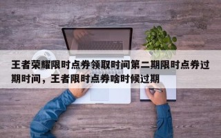 王者荣耀限时点券领取时间第二期限时点券过期时间，王者限时点券啥时候过期