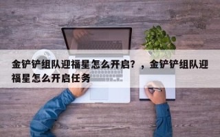 金铲铲组队迎福星怎么开启？，金铲铲组队迎福星怎么开启任务