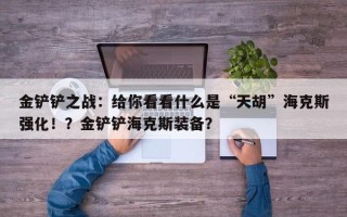 金铲铲之战：给你看看什么是“天胡”海克斯强化！？金铲铲海克斯装备？