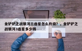 金铲铲之战银河三连星怎么升级？，金铲铲之战银河3连星多少钱