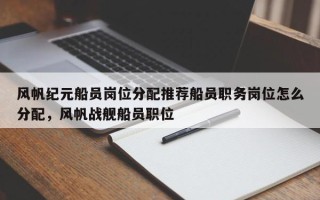 风帆纪元船员岗位分配推荐船员职务岗位怎么分配，风帆战舰船员职位