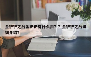 金铲铲之战金铲铲有什么用？？金铲铲之战详细介绍？