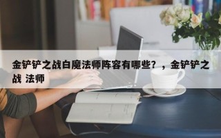 金铲铲之战白魔法师阵容有哪些？，金铲铲之战 法师
