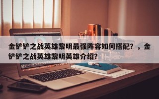 金铲铲之战英雄黎明最强阵容如何搭配？，金铲铲之战英雄黎明英雄介绍？