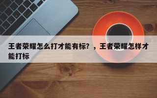 王者荣耀怎么打才能有标？，王者荣耀怎样才能打标