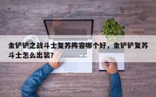 金铲铲之战斗士复苏阵容哪个好，金铲铲复苏斗士怎么出装？