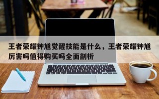 王者荣耀钟馗觉醒技能是什么，王者荣耀钟馗厉害吗值得购买吗全面剖析