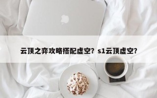 云顶之弈攻略搭配虚空？s1云顶虚空？