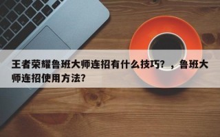 王者荣耀鲁班大师连招有什么技巧？，鲁班大师连招使用方法？