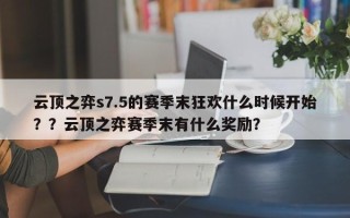 云顶之弈s7.5的赛季末狂欢什么时候开始？？云顶之弈赛季末有什么奖励？