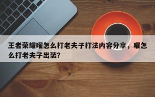 王者荣耀曜怎么打老夫子打法内容分享，曜怎么打老夫子出装？