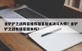 金铲铲之战阵容推荐福星版本决斗大师？金铲铲之战有福星版本吗？