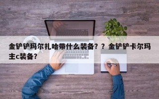金铲铲玛尔扎哈带什么装备？？金铲铲卡尔玛主c装备？