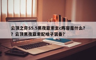 云顶之弈S5.5黑夜亚索主c阵容是什么？？云顶黑夜亚索配啥子装备？