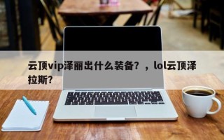 云顶vip泽丽出什么装备？，lol云顶泽拉斯？