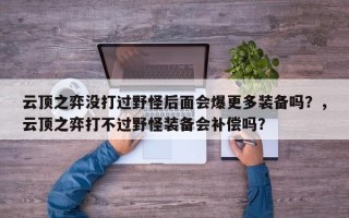 云顶之弈没打过野怪后面会爆更多装备吗？，云顶之弈打不过野怪装备会补偿吗？