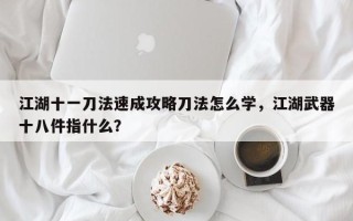 江湖十一刀法速成攻略刀法怎么学，江湖武器十八件指什么？