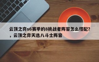 云顶之弈s6赛季的8挑战者阵容怎么搭配？，云顶之弈天选八斗士阵容
