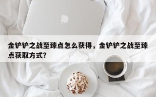 金铲铲之战至臻点怎么获得，金铲铲之战至臻点获取方式？