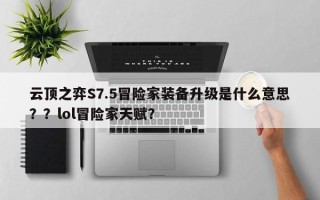 云顶之弈S7.5冒险家装备升级是什么意思？？lol冒险家天赋？