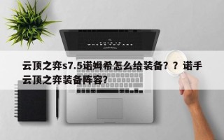 云顶之弈s7.5诺姆希怎么给装备？？诺手云顶之弈装备阵容？
