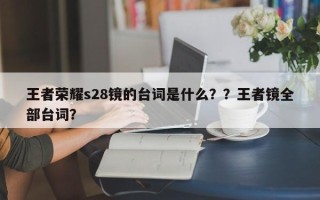 王者荣耀s28镜的台词是什么？？王者镜全部台词？