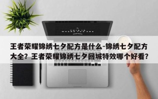 王者荣耀锦绣七夕配方是什么-锦绣七夕配方大全？王者荣耀锦绣七夕回城特效哪个好看？